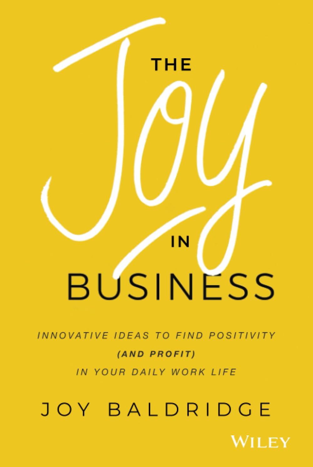 The Joy in Business: Innovative Ideas to Find Positivity (and Profit) in Your Daily Work Life