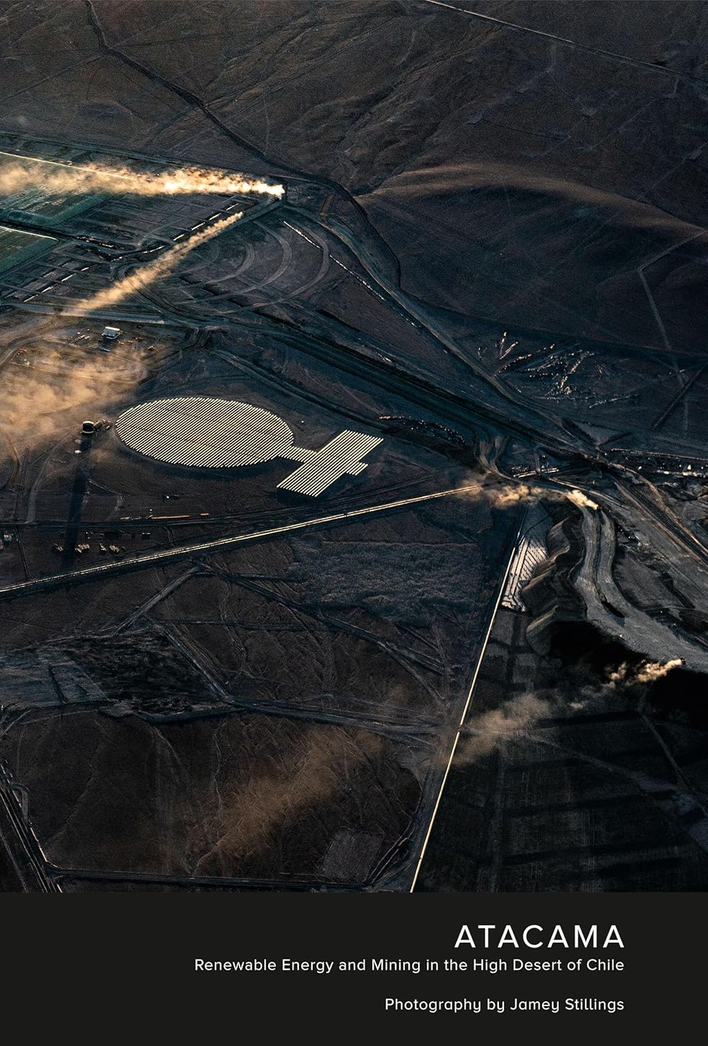 Jamey Stillings: ATACAMA: Renewable Energy and Mining in the High Desert of Chile