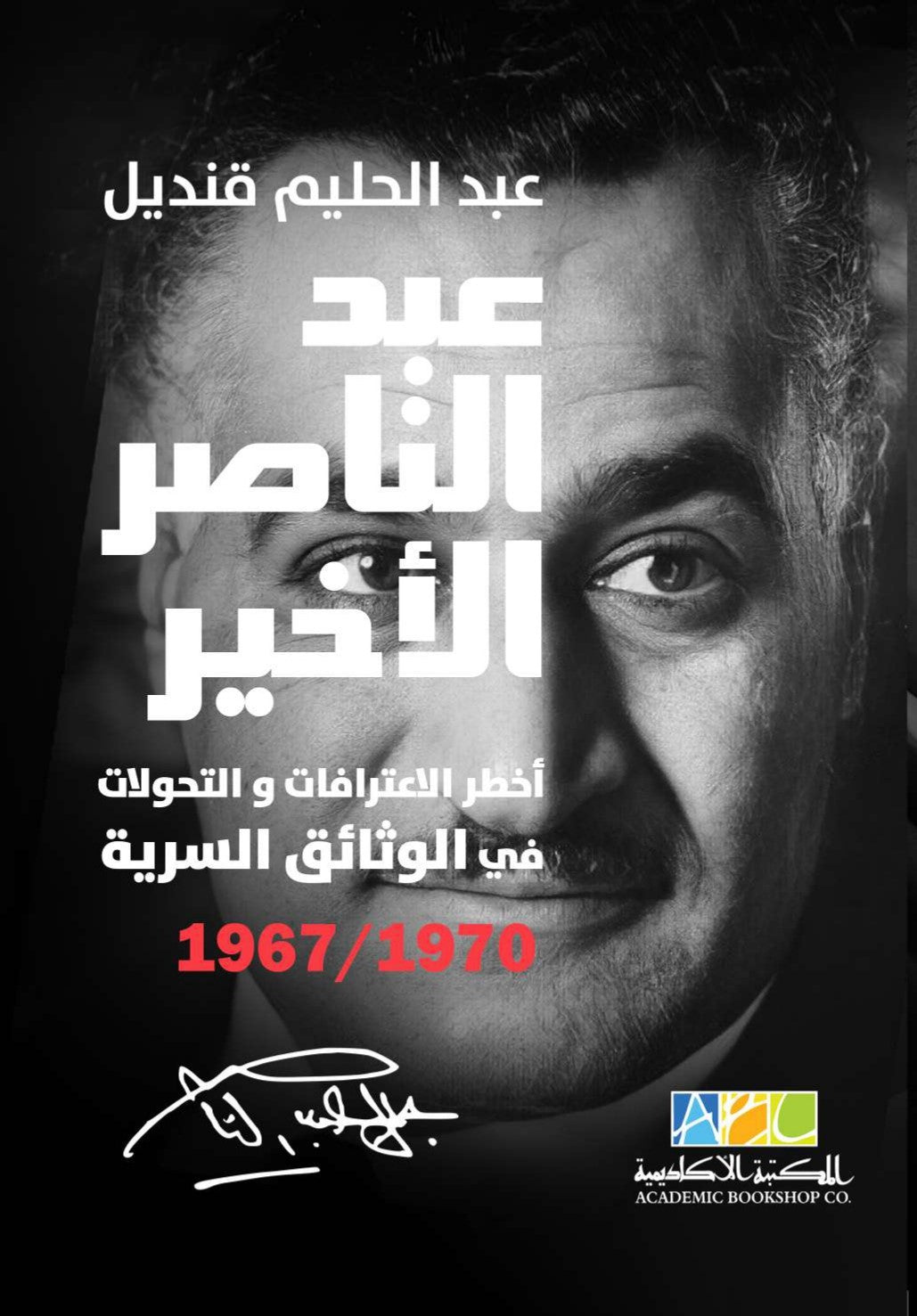 عبد الناصر الأخير: أخطر الإعترافات والتحولات فى الوثائق السرية 1967/1970