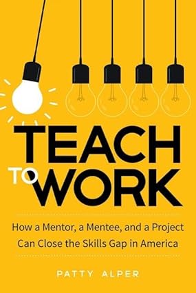 Teach to Work: How a Mentor, a Mentee, and a Project Can Close the Skills Gap in America