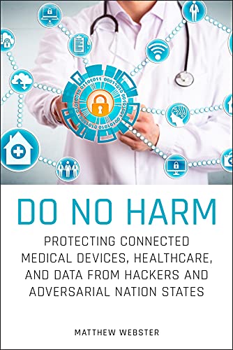 Do No Harm: Protecting Connected Medical Devices, Healthcare, and Data from Hackers and Adversarial Nation States