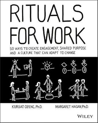 Rituals for Work: 50 Ways to Create Engagement, Shared Purpose, and a Culture that Can Adapt to Change