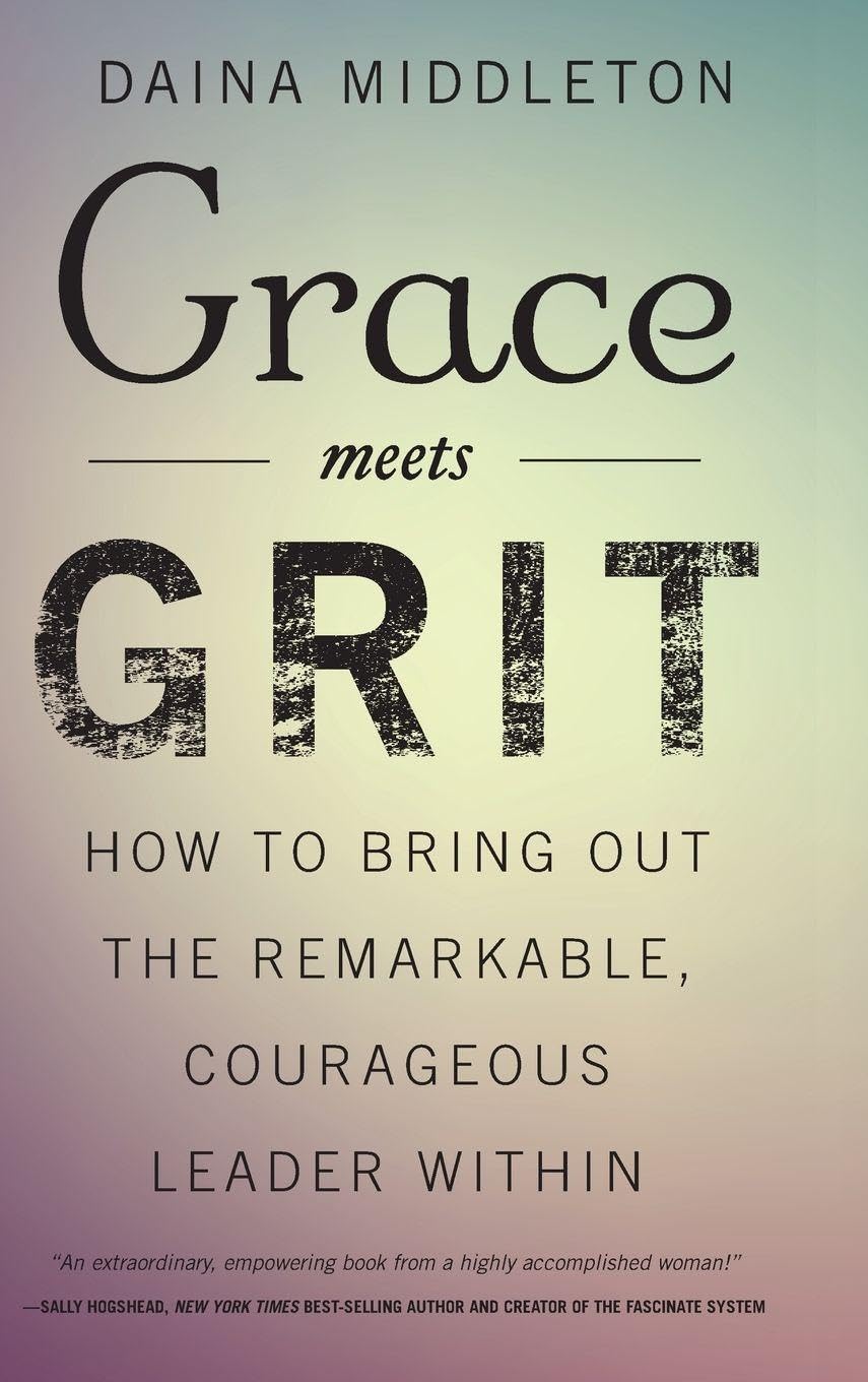 Grace Meets Grit: How to Bring Out the Remarkable, Courageous Leader Within