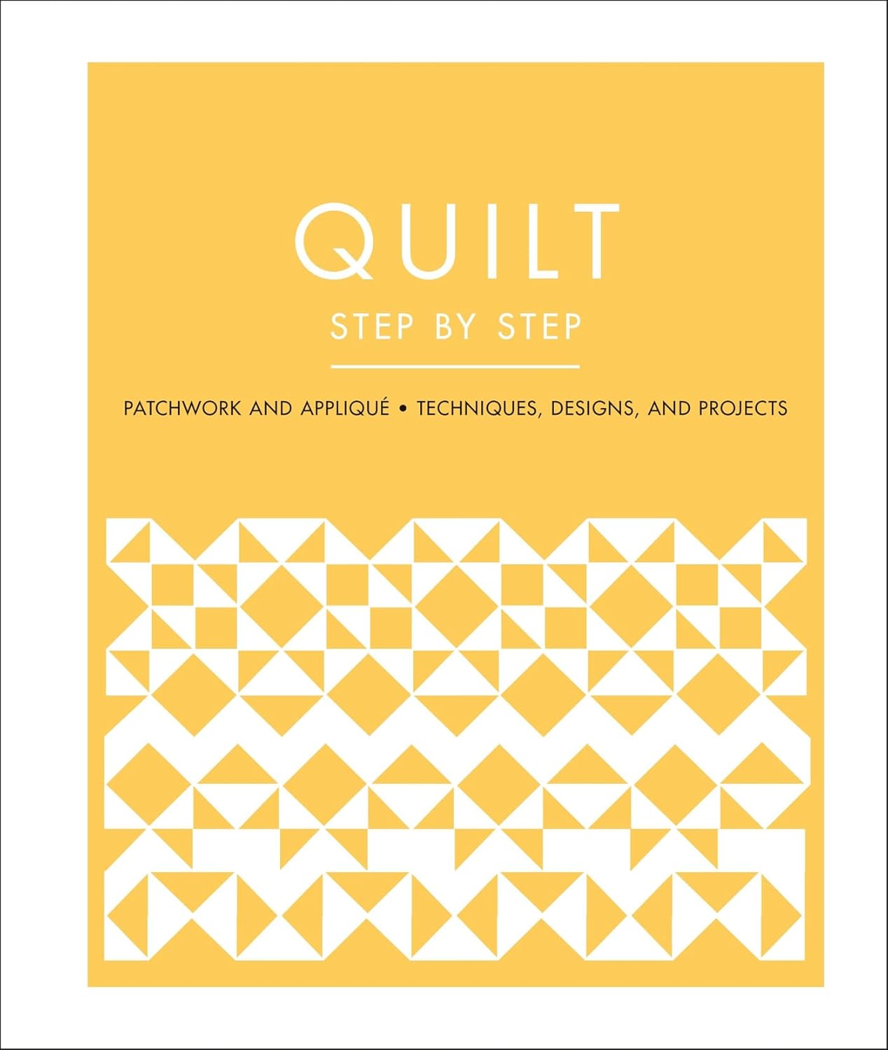 Quilt Step by Step: Patchwork and Applique, Techniques, Designs, and Projects