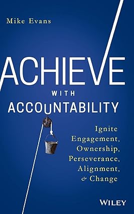 Achieve with Accountability: Ignite Engagement, Ownership, Perseverance, Alignment, and Change