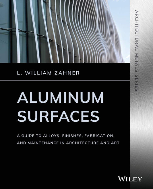 Aluminum Surfaces: A Guide to Alloys, Finishes, Fabrication and Maintenance in Architecture and Art