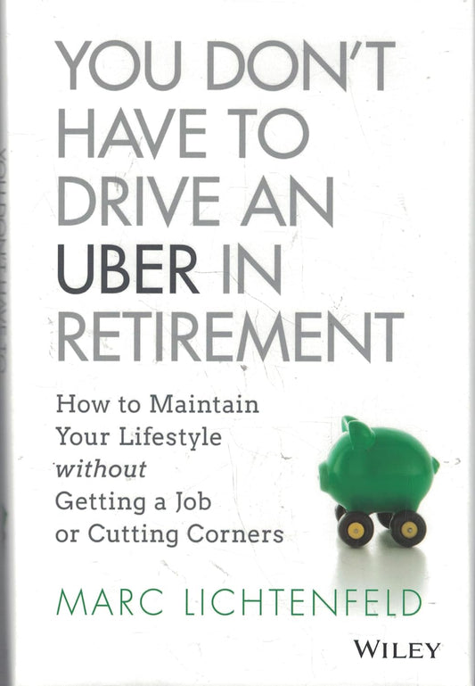 You Don't Have to Drive an Uber in Retirement: How to Maintain Your Lifestyle without Getting a Job or Cutting Corners