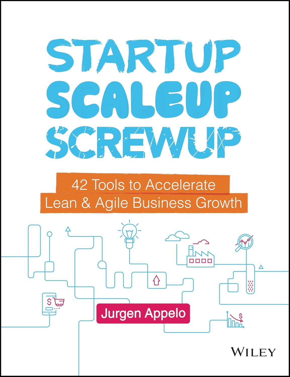 Startup, Scaleup, Screwup: 42 Tools to Accelerate Lean and Agile Business Growth