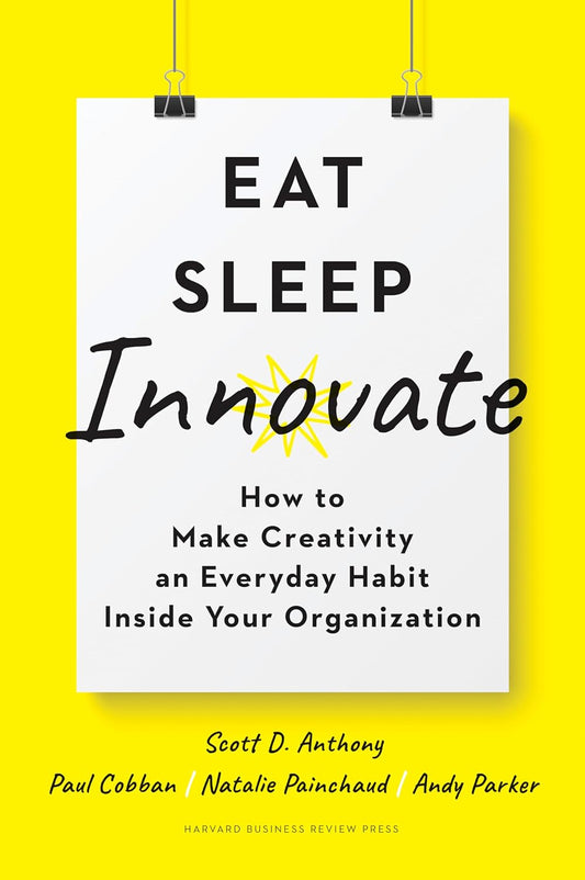 Eat, Sleep, Innovate: How to Make Creativity an Everyday Habit Inside Your Organization