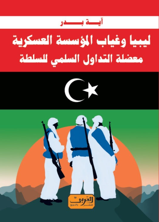 ليبيا وغياب المؤسسة العسكرية: معضلة التداول السلمي للسلطة