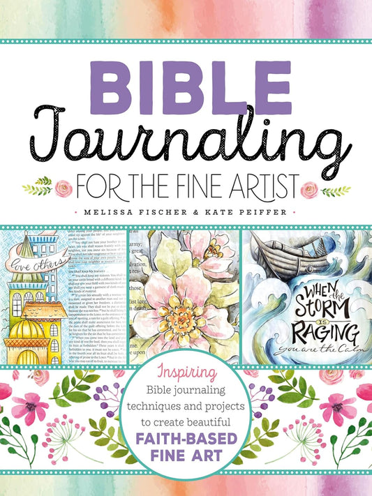 Bible Journaling for the Fine Artist: Inspiring Bible Journaling Techniques and Projects to Create Beautiful Faith-Based Fine Art