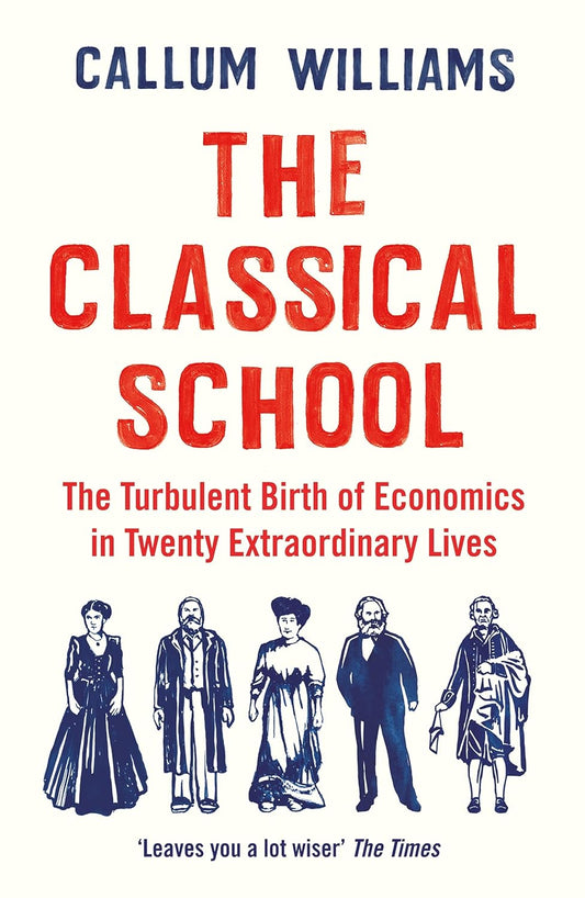 The Classical School: The Turbulent Birth of Economics  in Twenty Extraordinary Lives