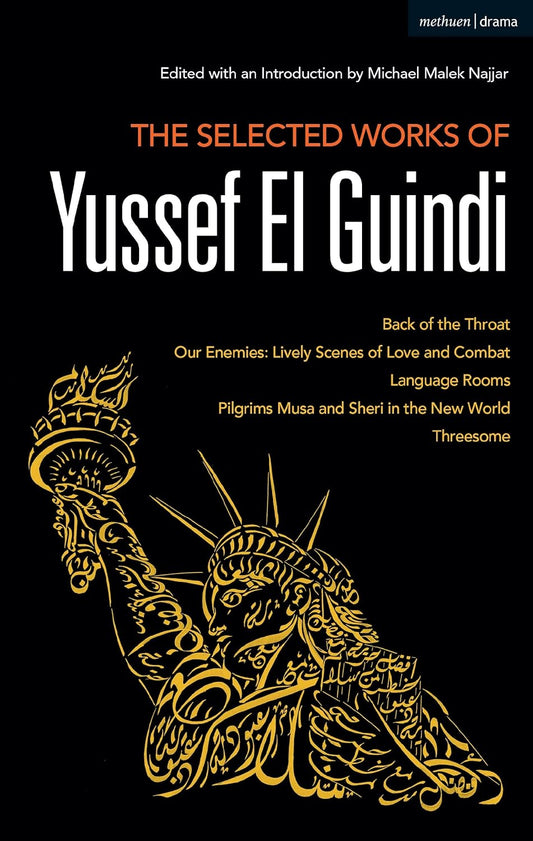 The Selected Works of Yussef El Guindi: Back of the Throat / Our Enemies: Lively Scenes of Love and Combat / Language Rooms / Pilgrims Musa and Sheri in the New World / Threesome