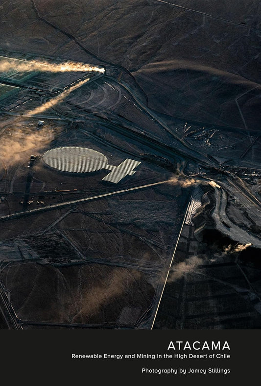 Jamey Stillings: ATACAMA: Renewable Energy and Mining in the High Desert of Chile