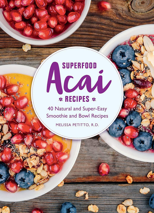 Superfood Acai Recipes: 40 Natural and Super-Easy Smoothie and Bowl Recipes