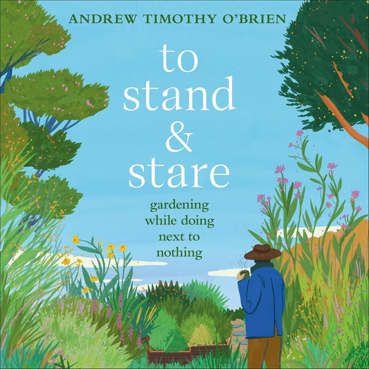 To Stand And Stare: How to Garden While Doing Next to Nothing